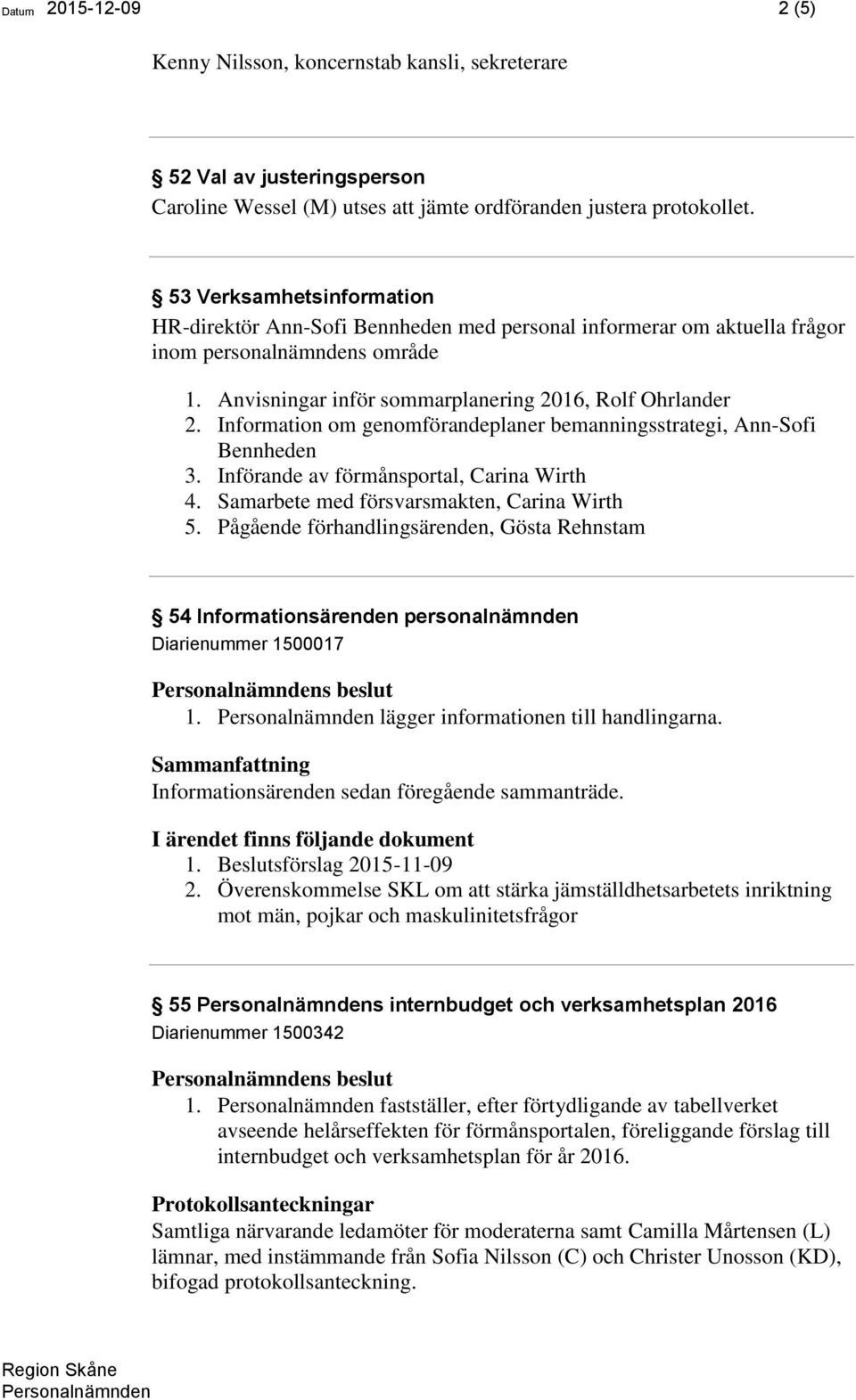 Information om genomförandeplaner bemanningsstrategi, Ann-Sofi Bennheden 3. Införande av förmånsportal, Carina Wirth 4. Samarbete med försvarsmakten, Carina Wirth 5.