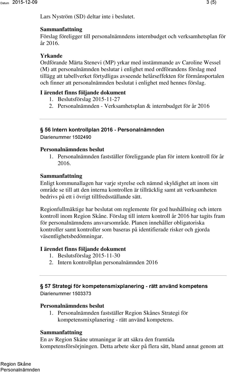 helårseffekten för förmånsportalen och finner att personalnämnden beslutat i enlighet med hennes förslag. 1. Beslutsförslag 2015-11-27 2.