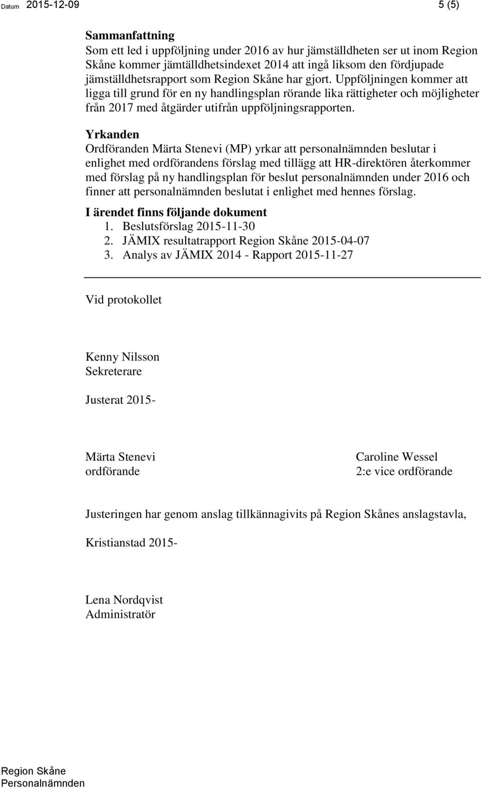 Yrkanden Ordföranden Märta Stenevi (MP) yrkar att personalnämnden beslutar i enlighet med ordförandens förslag med tillägg att HR-direktören återkommer med förslag på ny handlingsplan för beslut