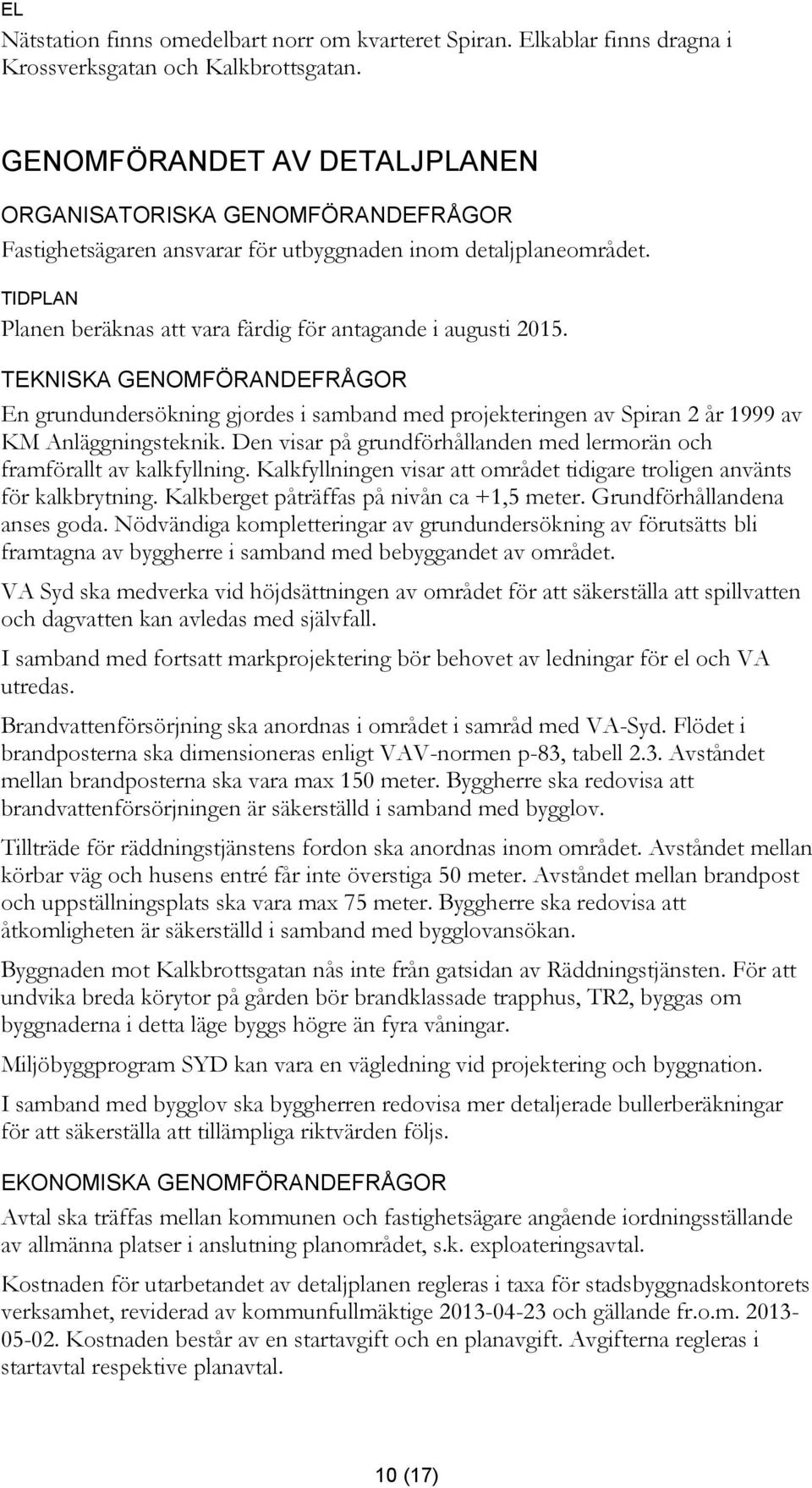 TIDPLAN Planen beräknas att vara färdig för antagande i augusti 2015. TEKNISKA GENOMFÖRANDEFRÅGOR En grundundersökning gjordes i samband med projekteringen av Spiran 2 år 1999 av KM Anläggningsteknik.