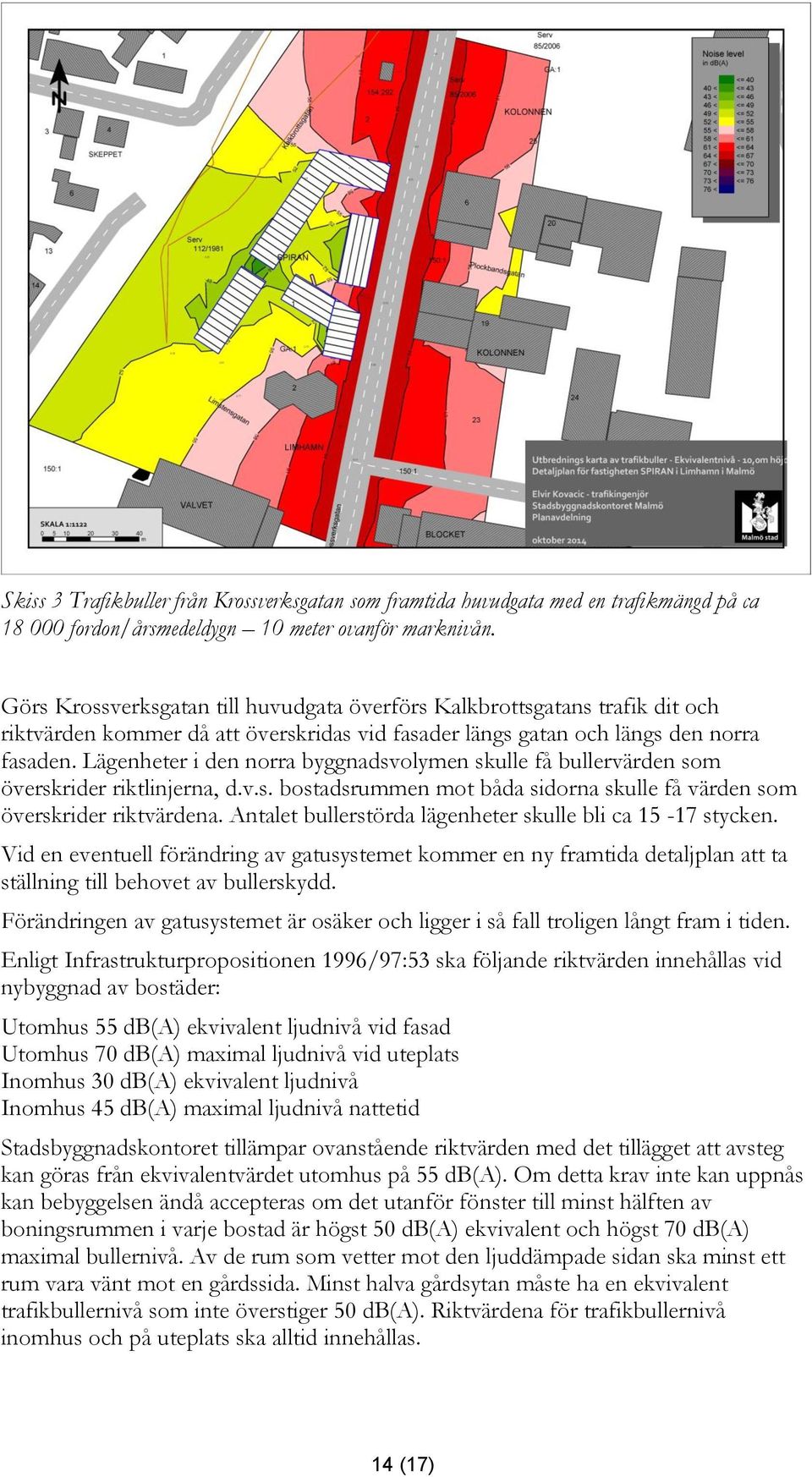 Lägenheter i den norra byggnadsvolymen skulle få bullervärden som överskrider riktlinjerna, d.v.s. bostadsrummen mot båda sidorna skulle få värden som överskrider riktvärdena.