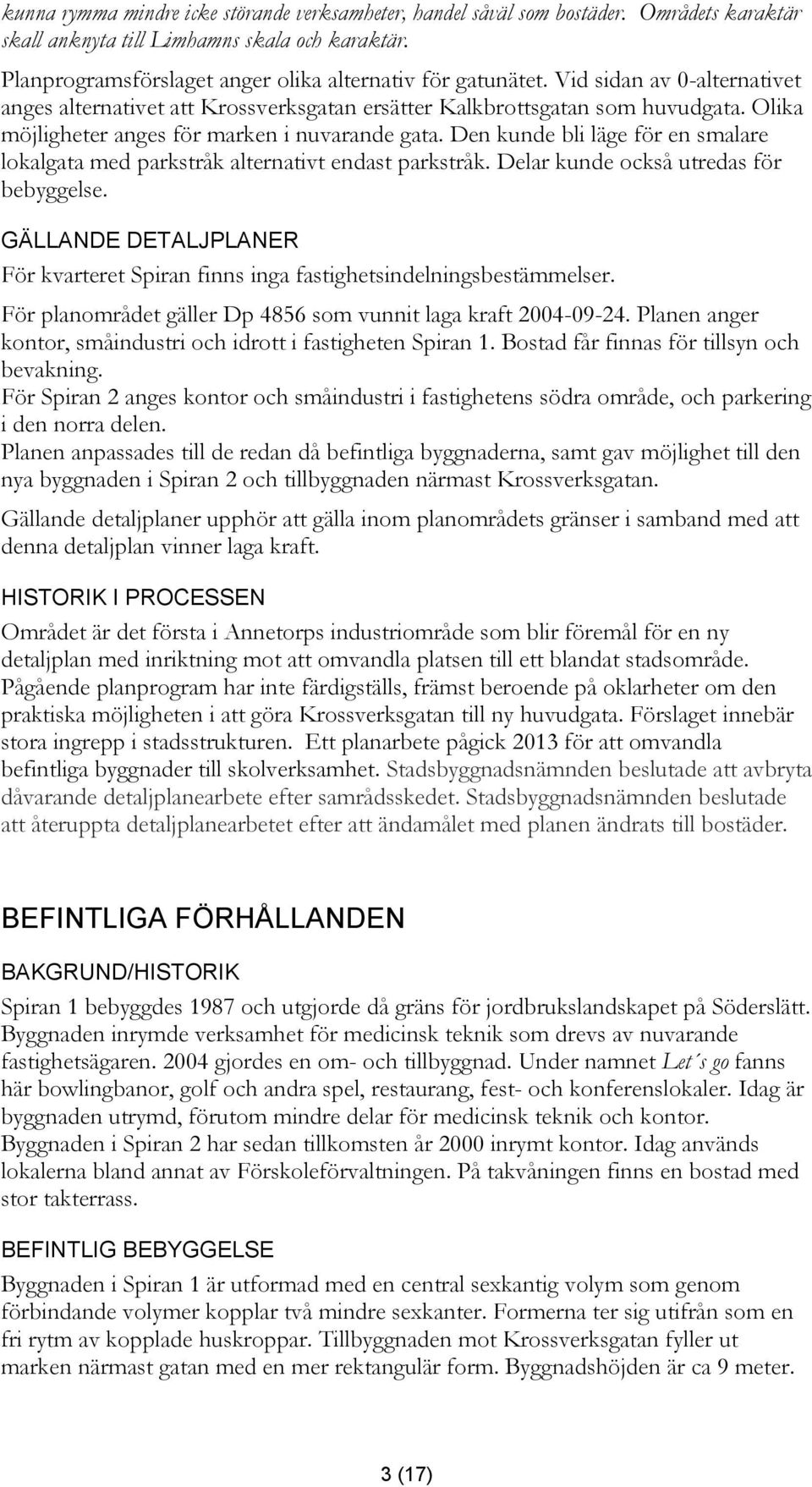 Den kunde bli läge för en smalare lokalgata med parkstråk alternativt endast parkstråk. Delar kunde också utredas för bebyggelse.