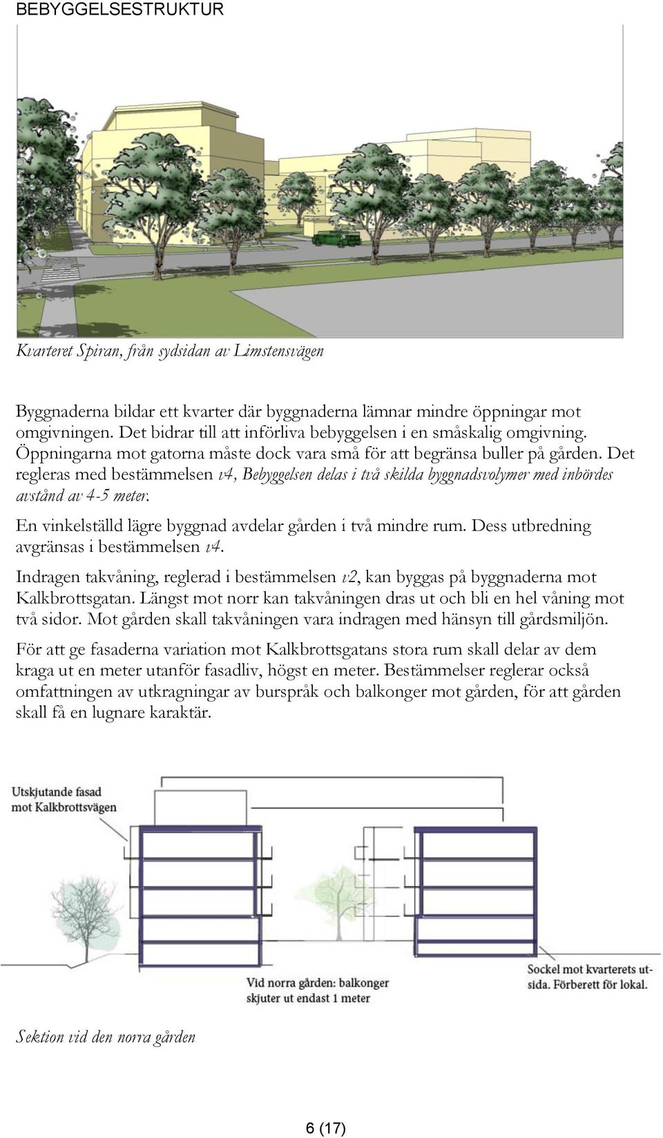 Det regleras med bestämmelsen v4, Bebyggelsen delas i två skilda byggnadsvolymer med inbördes avstånd av 4-5 meter. En vinkelställd lägre byggnad avdelar gården i två mindre rum.