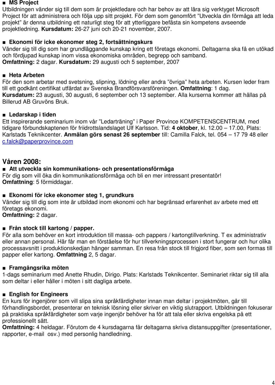 Kursdatum: 26-27 juni och 20-21 november, 2007. Ekonomi för icke ekonomer steg 2, fortsättningskurs Vänder sig till dig som har grundläggande kunskap kring ett företags ekonomi.