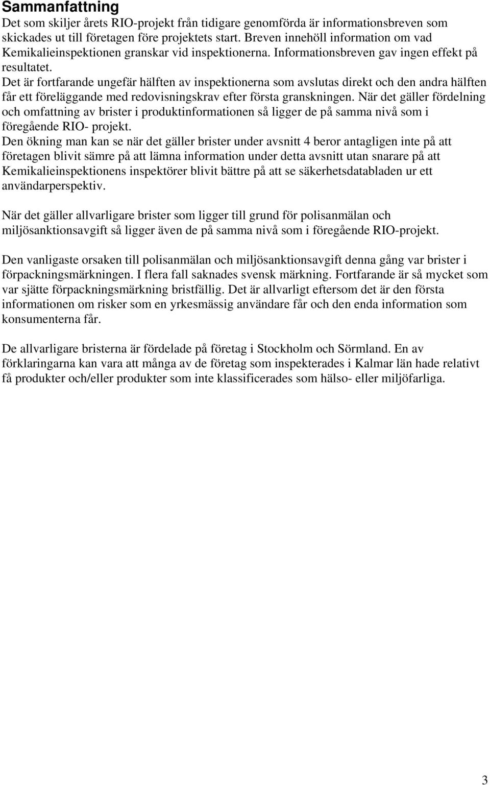 Det är fortfarande ungefär hälften av inspektionerna som avslutas direkt och den andra hälften får ett föreläggande med redovisningskrav efter första granskningen.