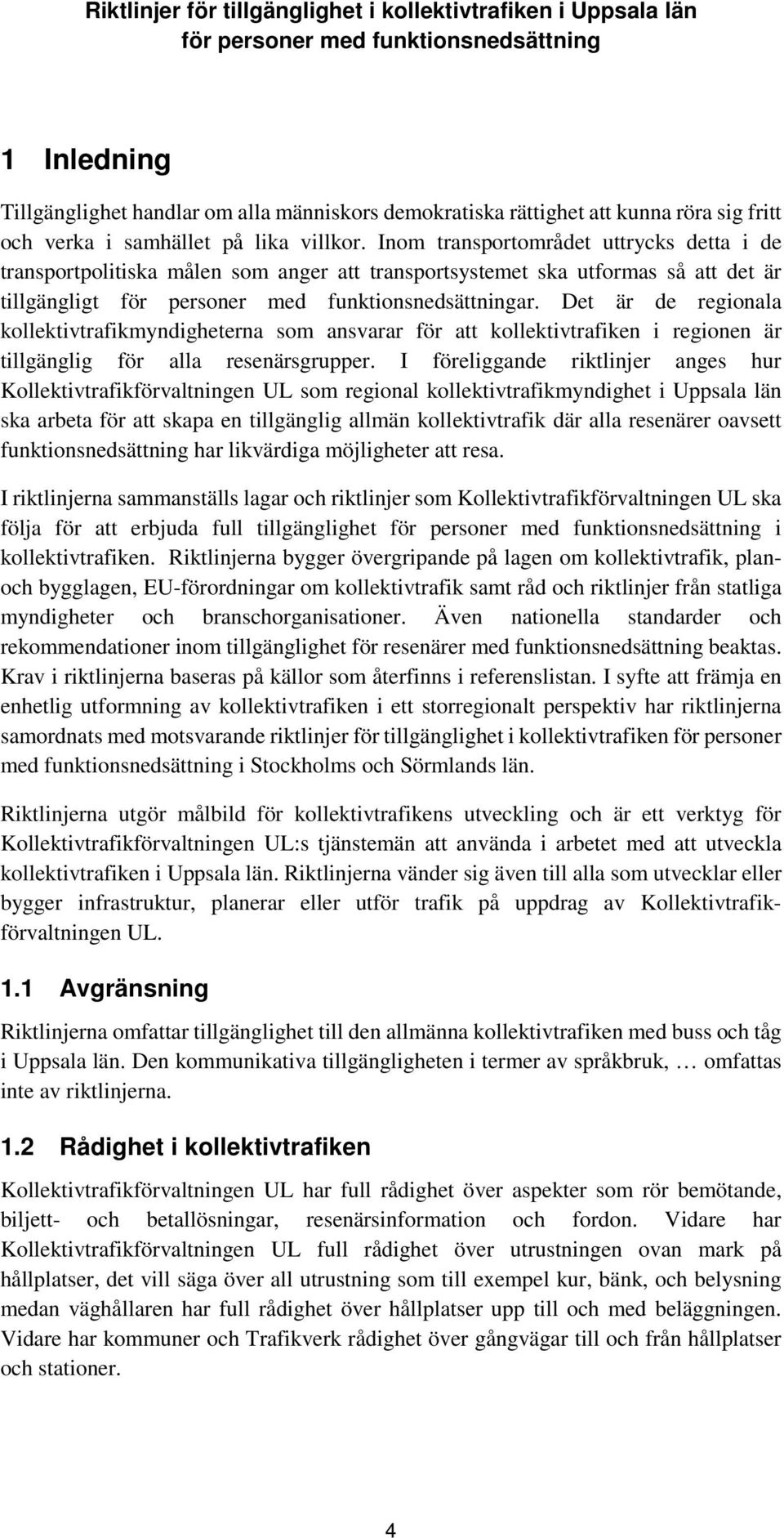 Det är de regionala kollektivtrafikmyndigheterna som ansvarar för att kollektivtrafiken i regionen är tillgänglig för alla resenärsgrupper.