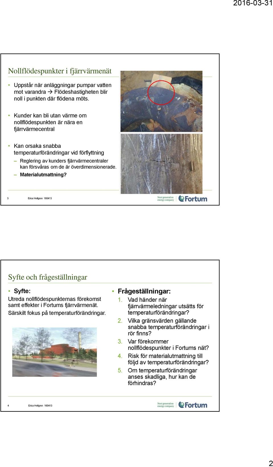 överdimensionerade. Materialutmattning? 3 Erica Hellgren 160413 Syfte och frågeställningar Syfte: Utreda nollflödespunkternas förekomst samt effekter i Fortums fjärrvärmenät.