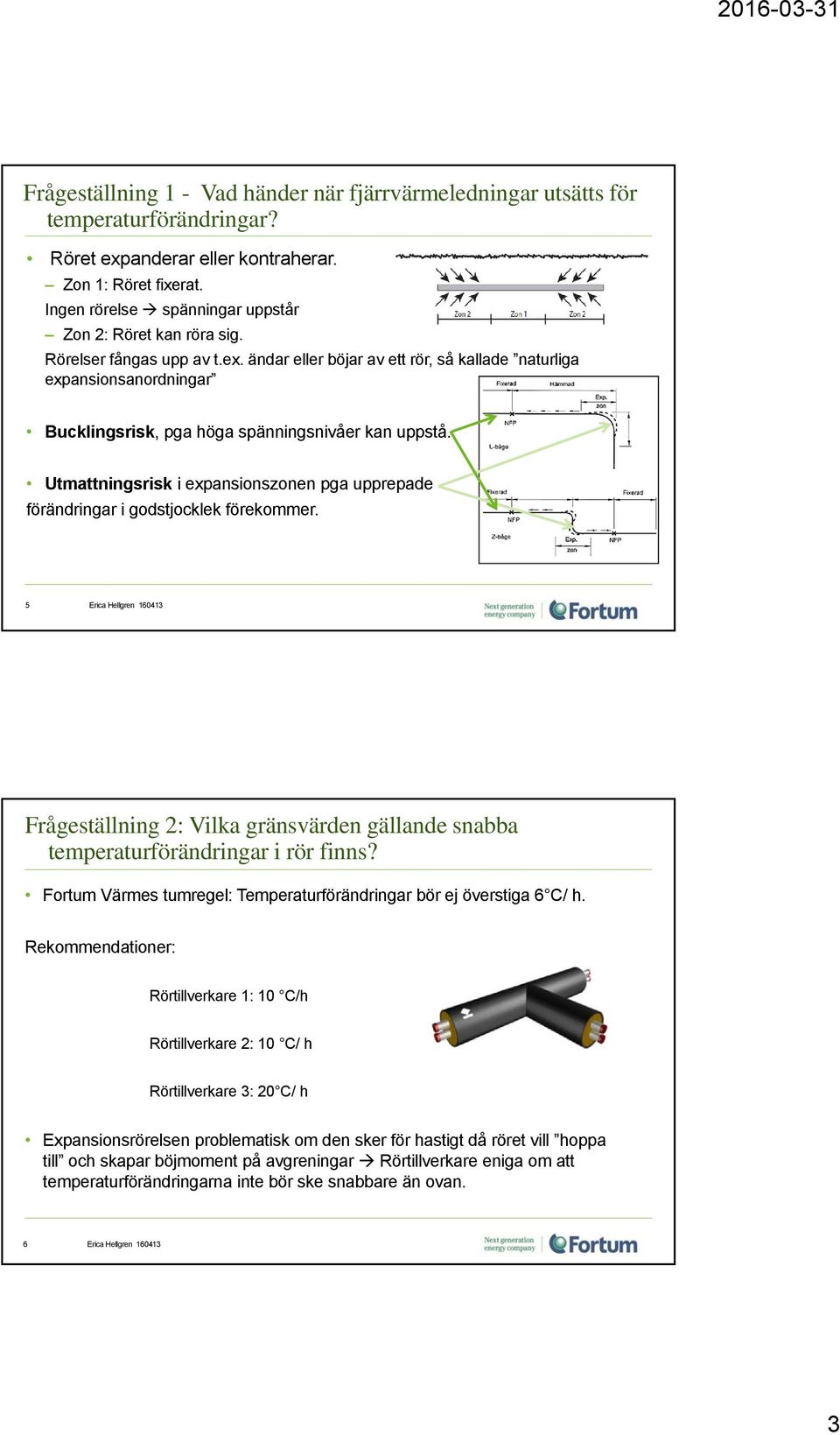 ändar eller böjar av ett rör, så kallade naturliga expansionsanordningar Bucklingsrisk, pga höga spänningsnivåer kan uppstå.