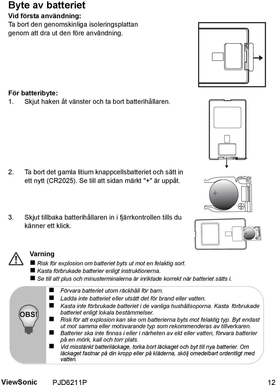 Varning Risk för explosion om batteriet byts ut mot en felaktig sort. Kasta förbrukade batterier enligt instruktionerna.