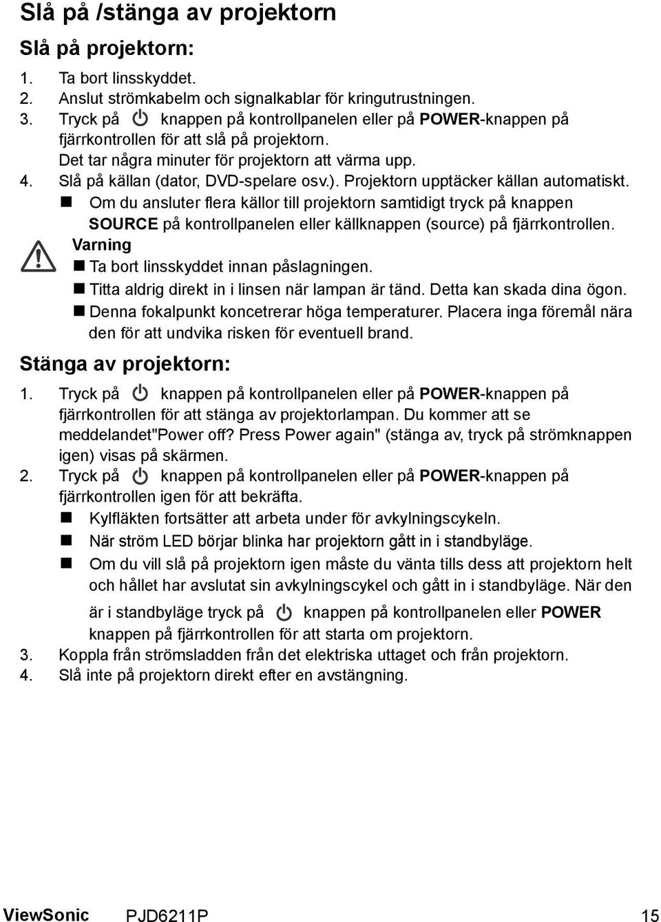 Projektorn upptäcker källan automatiskt. Om du ansluter flera källor till projektorn samtidigt tryck på knappen SOURCE på kontrollpanelen eller källknappen (source) på fjärrkontrollen.