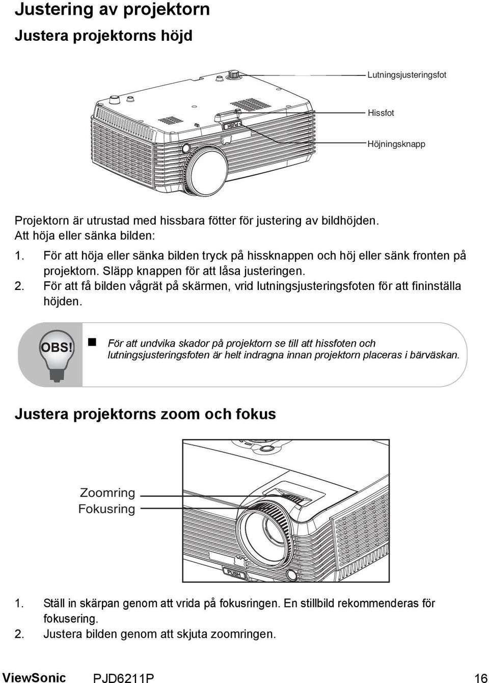 För att få bilden vågrät på skärmen, vrid lutningsjusteringsfoten för att fininställa höjden.