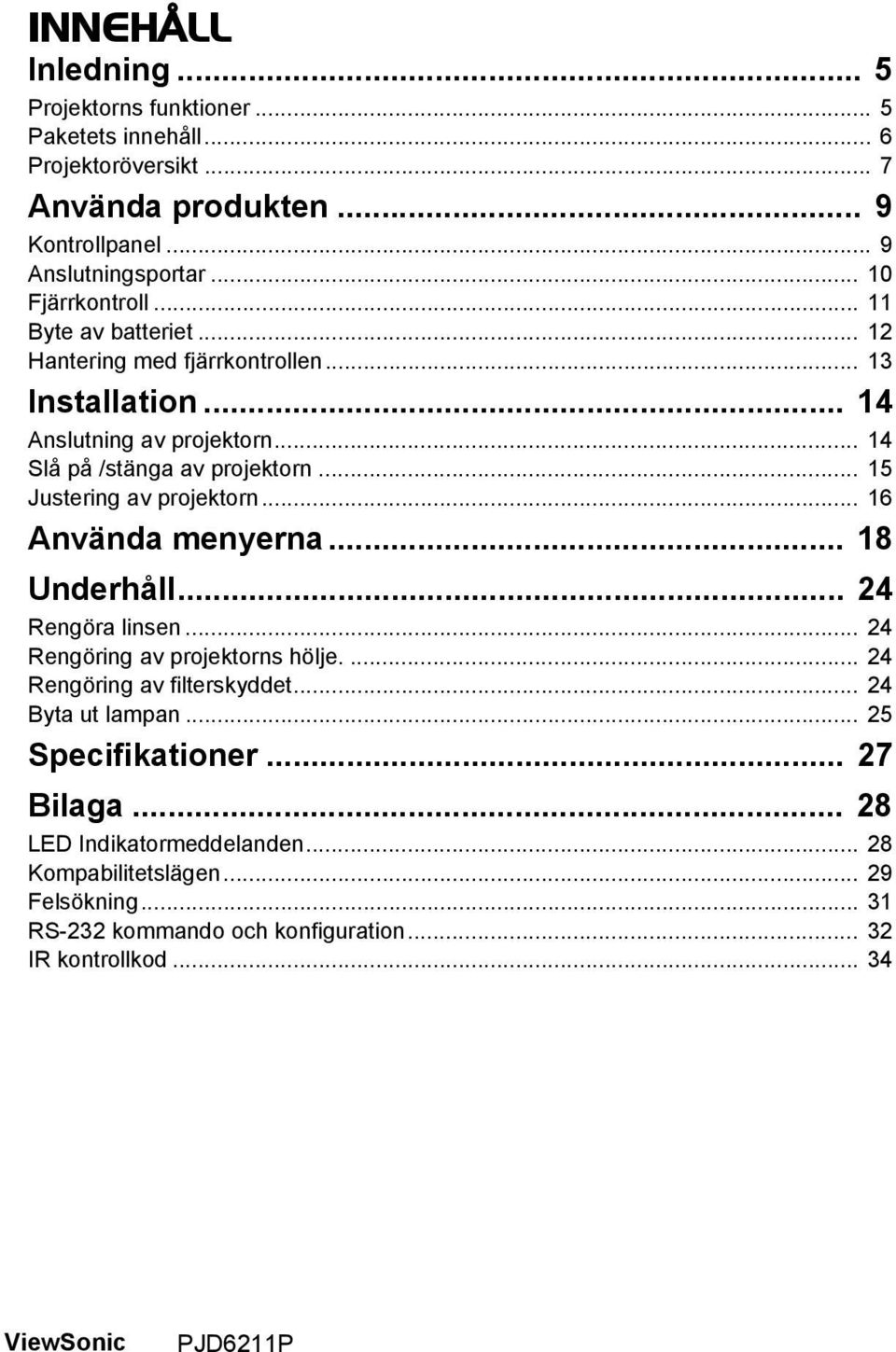 .. 15 Justering av projektorn... 16 Använda menyerna... 18 Underhåll... 24 Rengöra linsen... 24 Rengöring av projektorns hölje.... 24 Rengöring av filterskyddet.