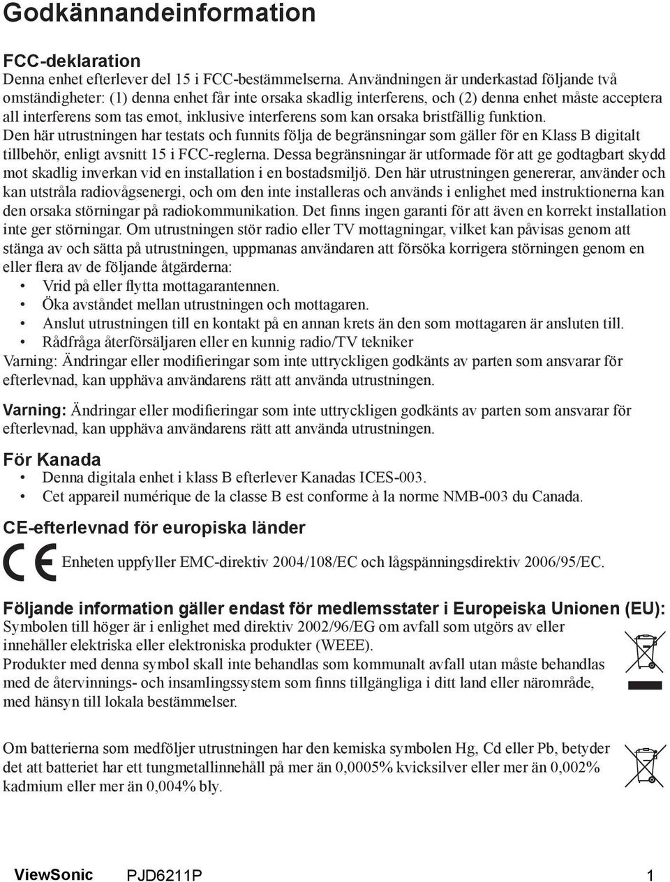 som kan orsaka bristfällig funktion. Den här utrustningen har testats och funnits följa de begränsningar som gäller för en Klass B digitalt tillbehör, enligt avsnitt 15 i FCC-reglerna.