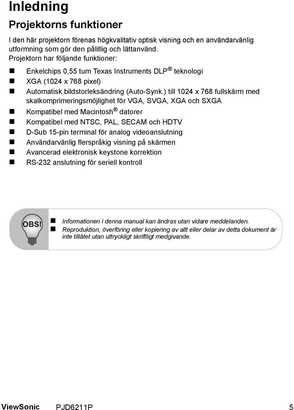 ) till 1024 x 768 fullskärm med skalkomprimeringsmöjlighet för VGA, SVGA, XGA och SXGA Kompatibel med Macintosh datorer Kompatibel med NTSC, PAL, SECAM och HDTV D-Sub 15-pin terminal för analog