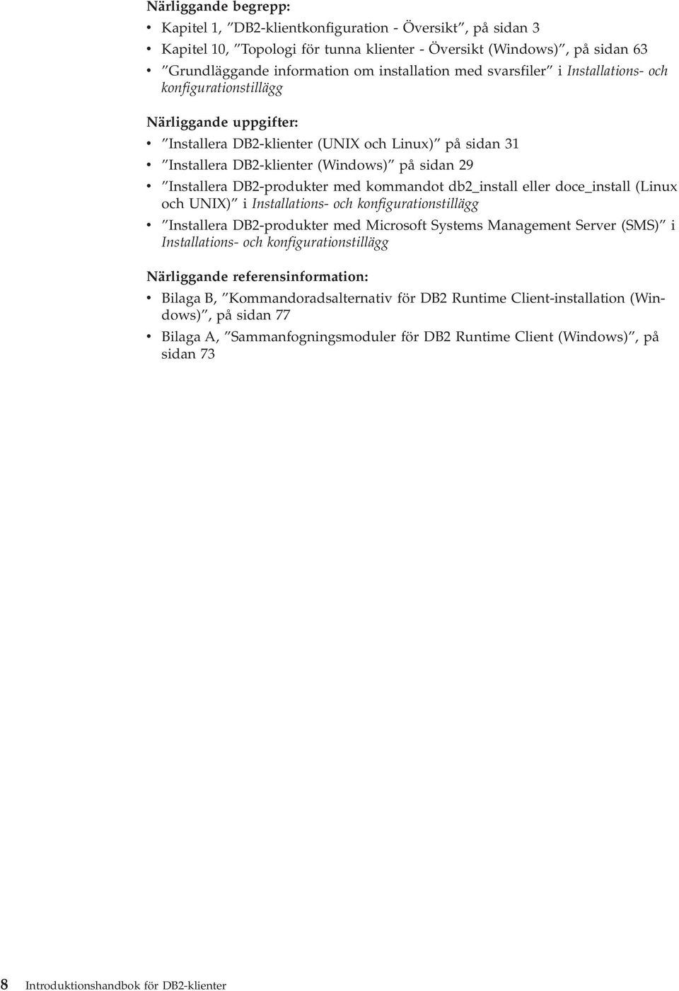 Installera DB2-produkter med kommandot db2_install eller doce_install (Linux och UNIX) i Installations- och konfigurationstillägg v Installera DB2-produkter med Microsoft Systems Management Server