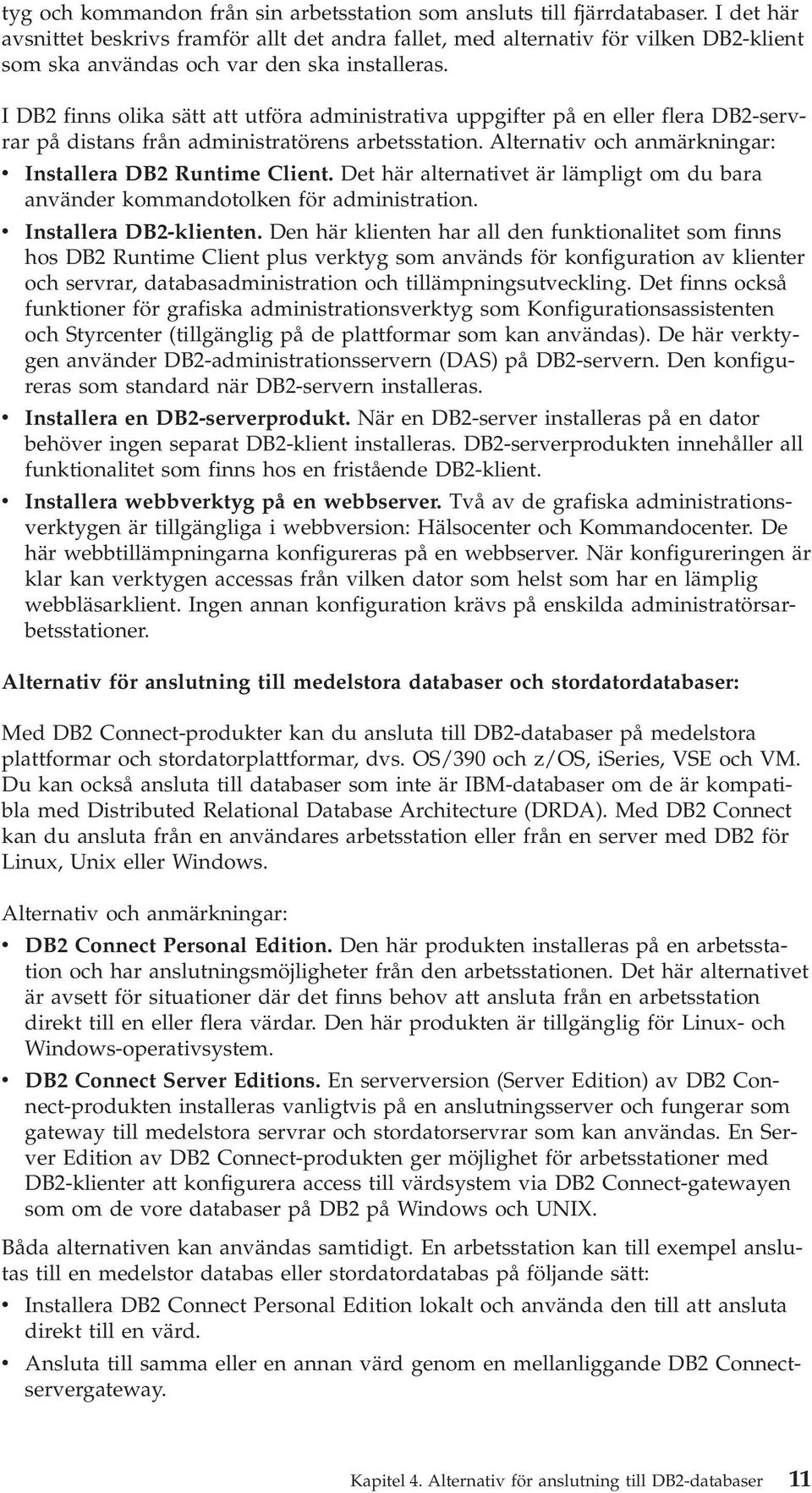 I DB2 finns olika sätt att utföra administrativa uppgifter på en eller flera DB2-servrar på distans från administratörens arbetsstation. Alternativ och anmärkningar: v Installera DB2 Runtime Client.