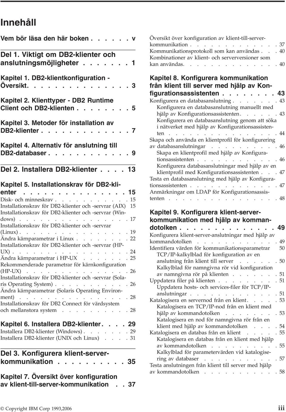 Installera DB2-klienter.... 13 Kapitel 5. Installationskrav för DB2-klienter............... 15 Disk- och minneskrav.