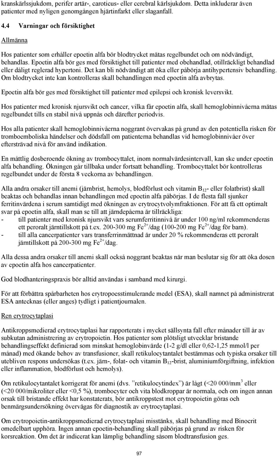 Epoetin alfa bör ges med försiktighet till patienter med obehandlad, otillräckligt behandlad eller dåligt reglerad hypertoni. Det kan bli nödvändigt att öka eller påbörja antihypertensiv behandling.