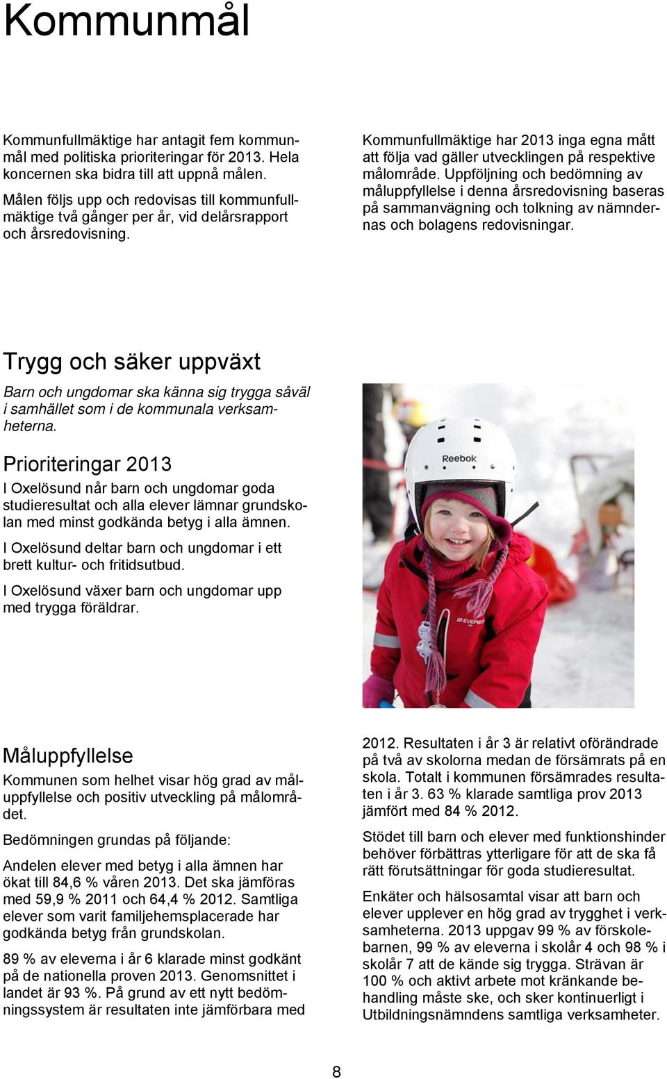 Kommunfullmäktige har 2013 inga egna mått att följa vad gäller utvecklingen på respektive målområde.