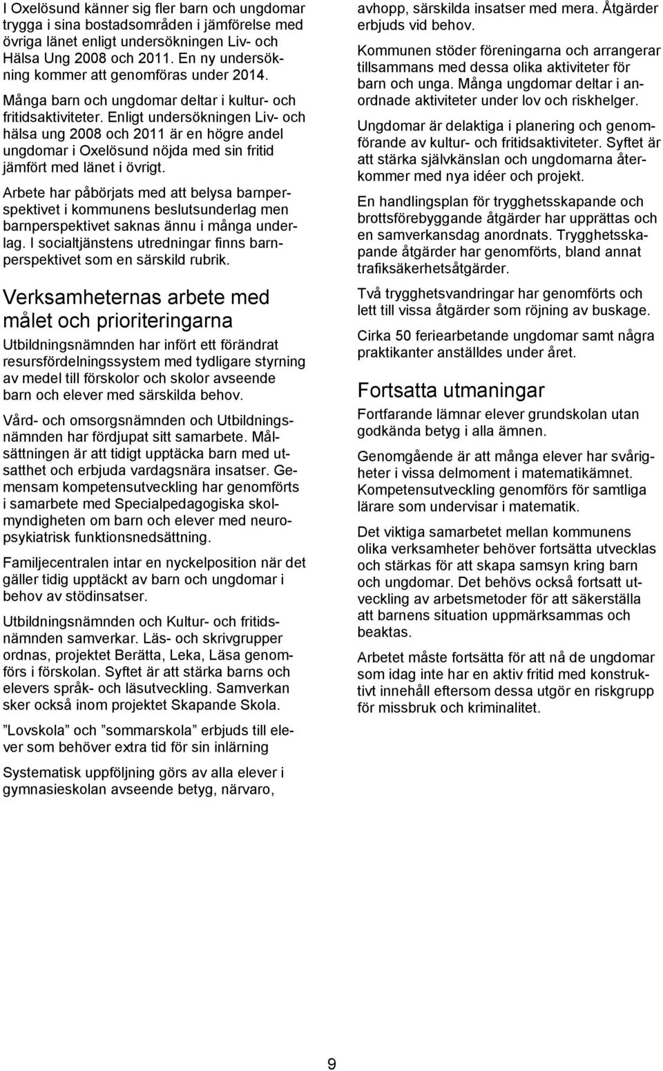 Enligt undersökningen Liv- och hälsa ung 2008 och 2011 är en högre andel ungdomar i Oxelösund nöjda med sin fritid jämfört med länet i övrigt.