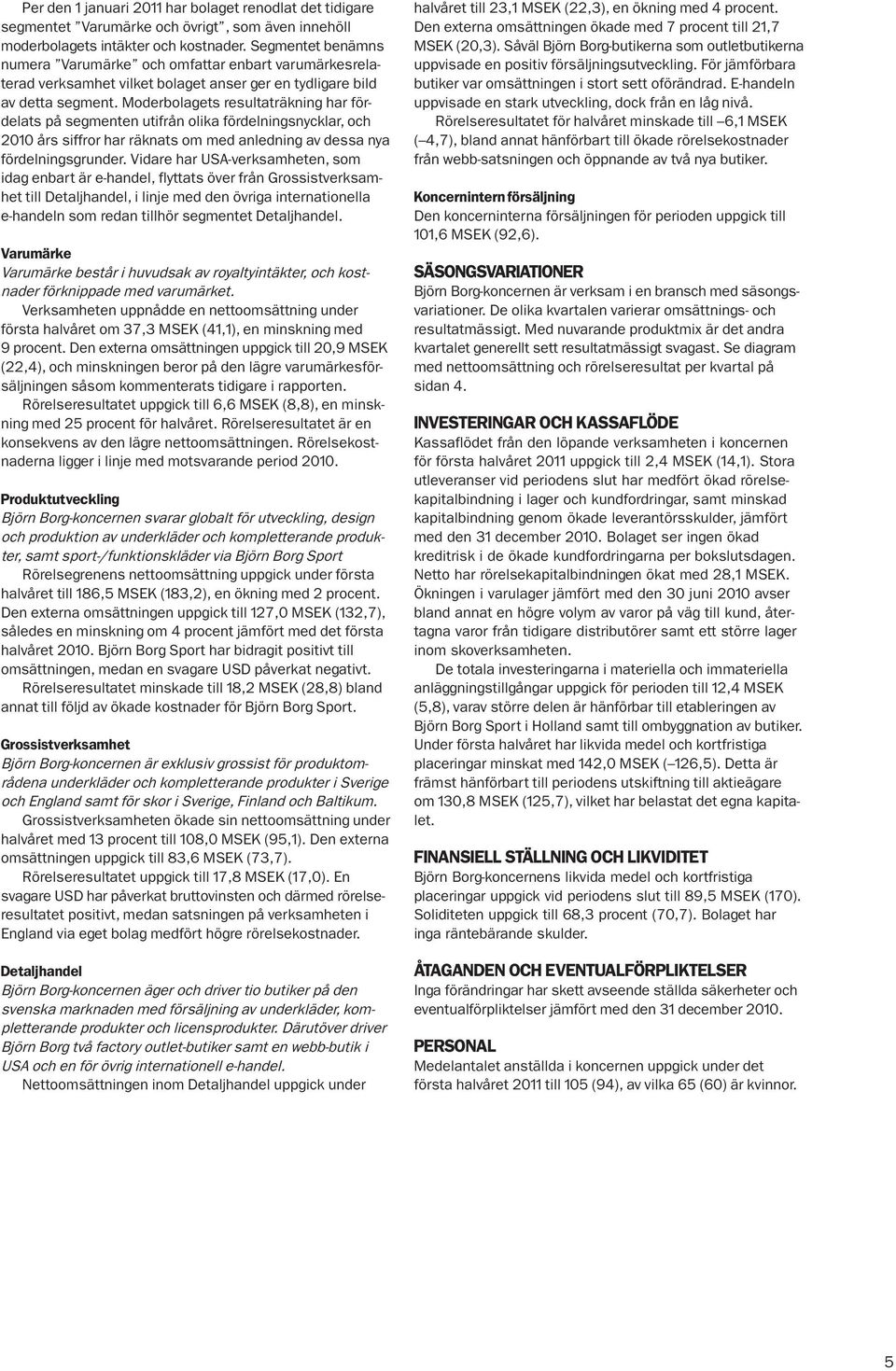 Moderbolagets resultaträkning har fördelats på segmenten utifrån olika fördelningsnycklar, och 2010 års siffror har räknats om med anledning av dessa nya fördelningsgrunder.