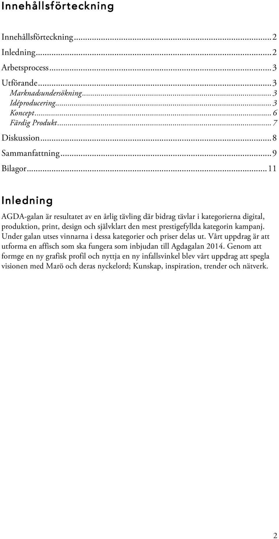 .. 11 Inledning AGDA-galan är resultatet av en årlig tävling där bidrag tävlar i kategorierna digital, produktion, print, design och självklart den mest prestigefyllda kategorin kampanj.