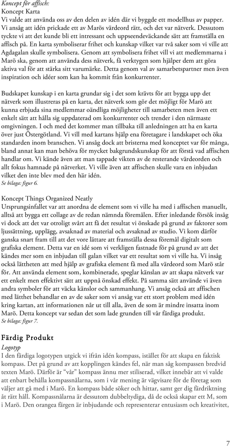 En karta symboliserar frihet och kunskap vilket var två saker som vi ville att Agdagalan skulle symbolisera.