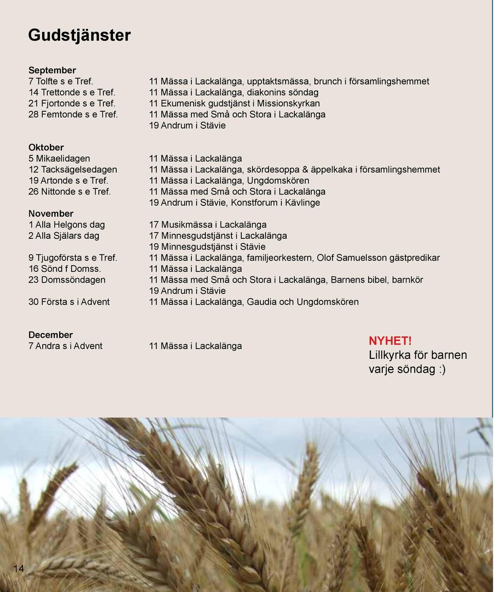 11 Mässa med Små och Stora i Lackalänga 19 Andrum i Stävie Oktober 5 Mikaelidagen 11 Mässa i Lackalänga 12 Tacksägelsedagen 11 Mässa i Lackalänga, skördesoppa & äppelkaka i församlingshemmet 19