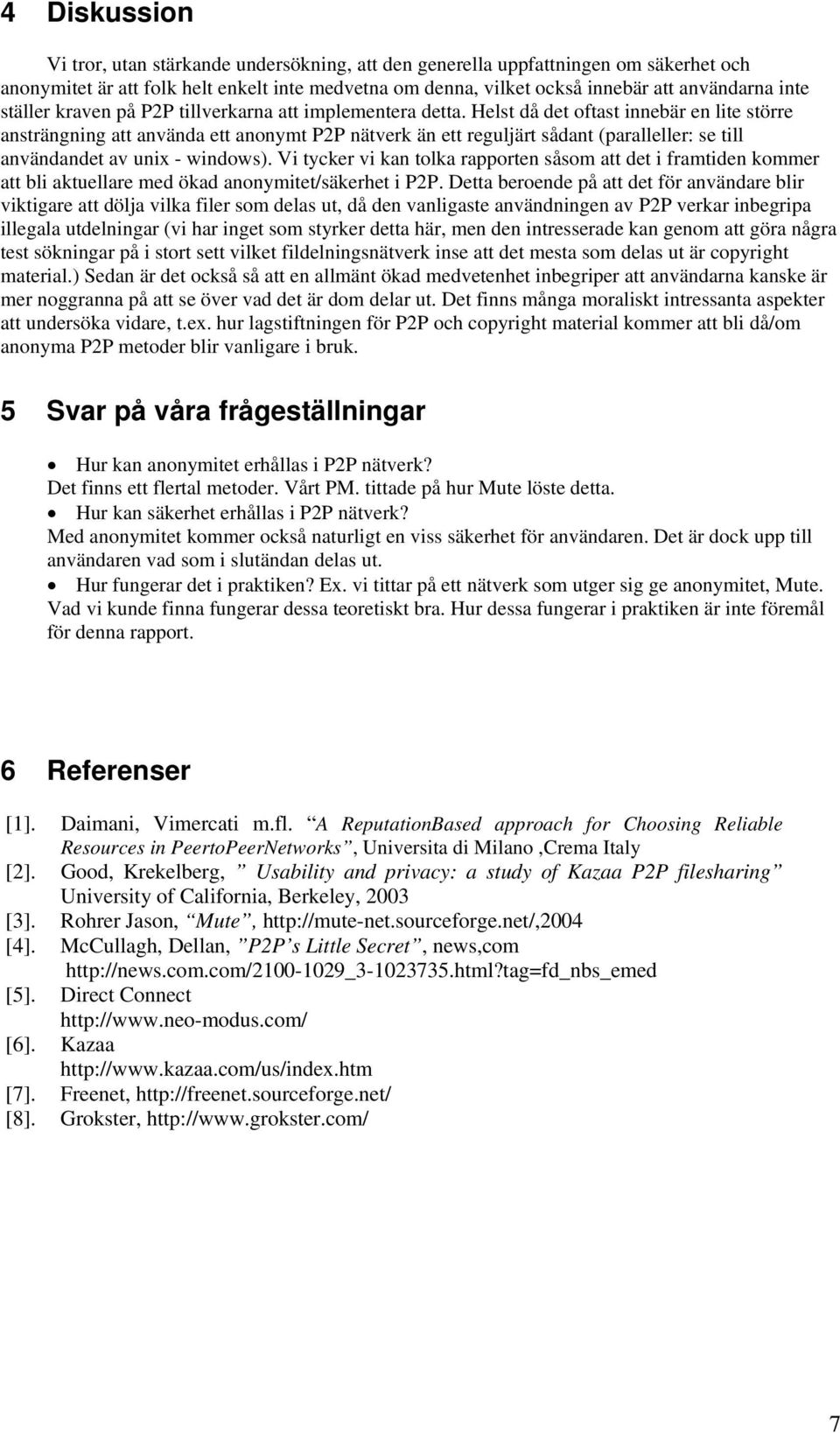 Helst då det oftast innebär en lite större ansträngning att använda ett anonymt P2P nätverk än ett reguljärt sådant (paralleller: se till användandet av unix - windows).