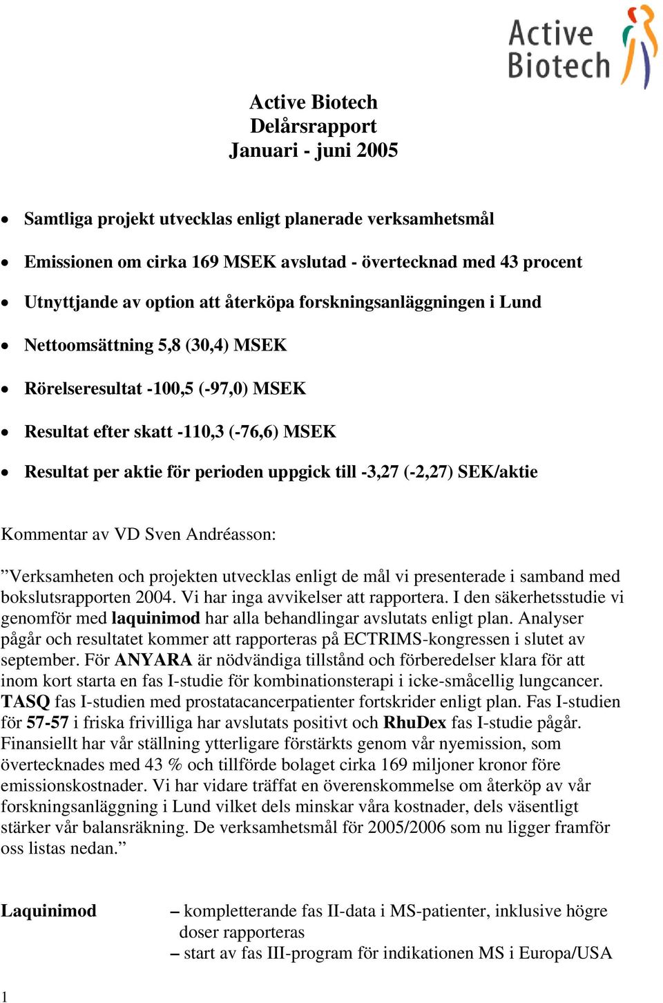 -3,27 (-2,27) SEK/aktie Kommentar av VD Sven Andréasson: Verksamheten och projekten utvecklas enligt de mål vi presenterade i samband med bokslutsrapporten 2004. Vi har inga avvikelser att rapportera.