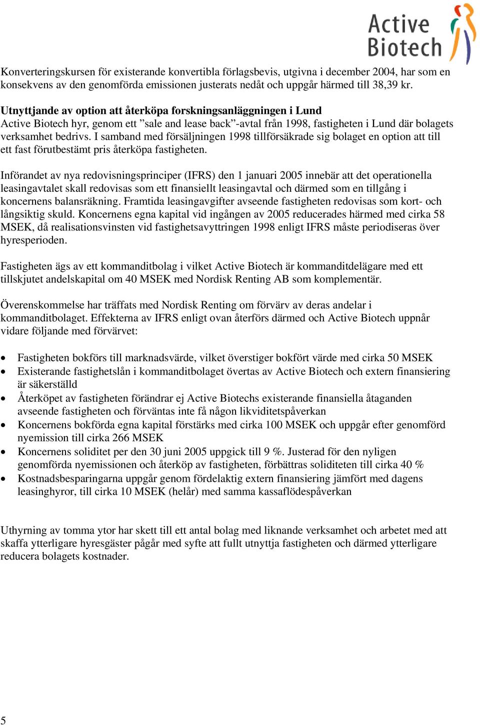 I samband med försäljningen 1998 tillförsäkrade sig bolaget en option att till ett fast förutbestämt pris återköpa fastigheten.