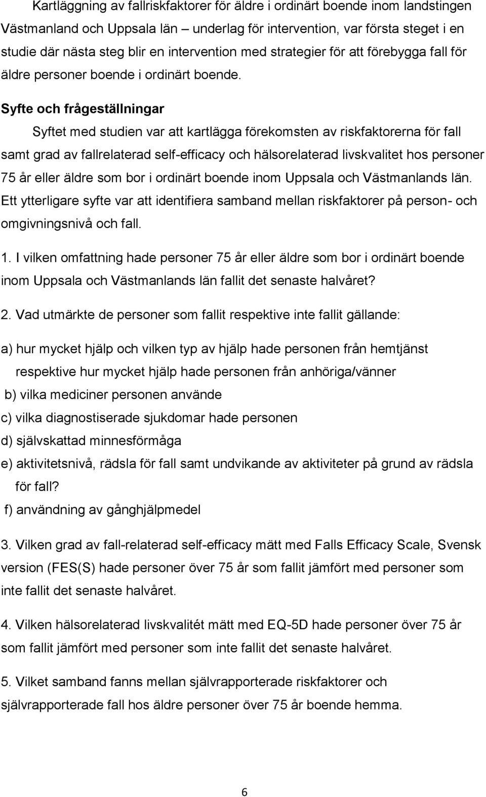 Syfte och frågeställningar Syftet med studien var att kartlägga förekomsten av riskfaktorerna för fall samt grad av fallrelaterad self-efficacy och hälsorelaterad livskvalitet hos personer 75 år