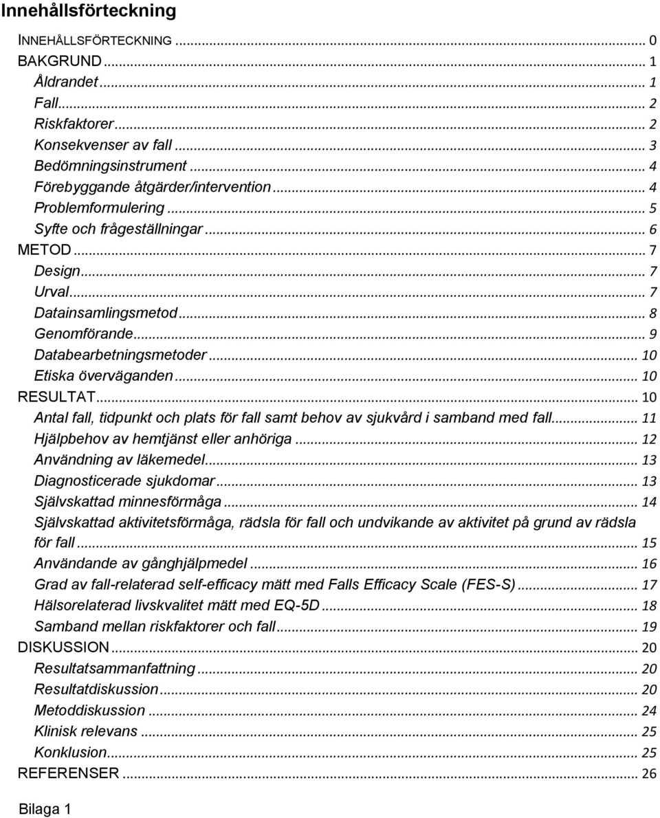 .. 10 RESULTAT... 10 Antal fall, tidpunkt och plats för fall samt behov av sjukvård i samband med fall... 11 Hjälpbehov av hemtjänst eller anhöriga... 12 Användning av läkemedel.