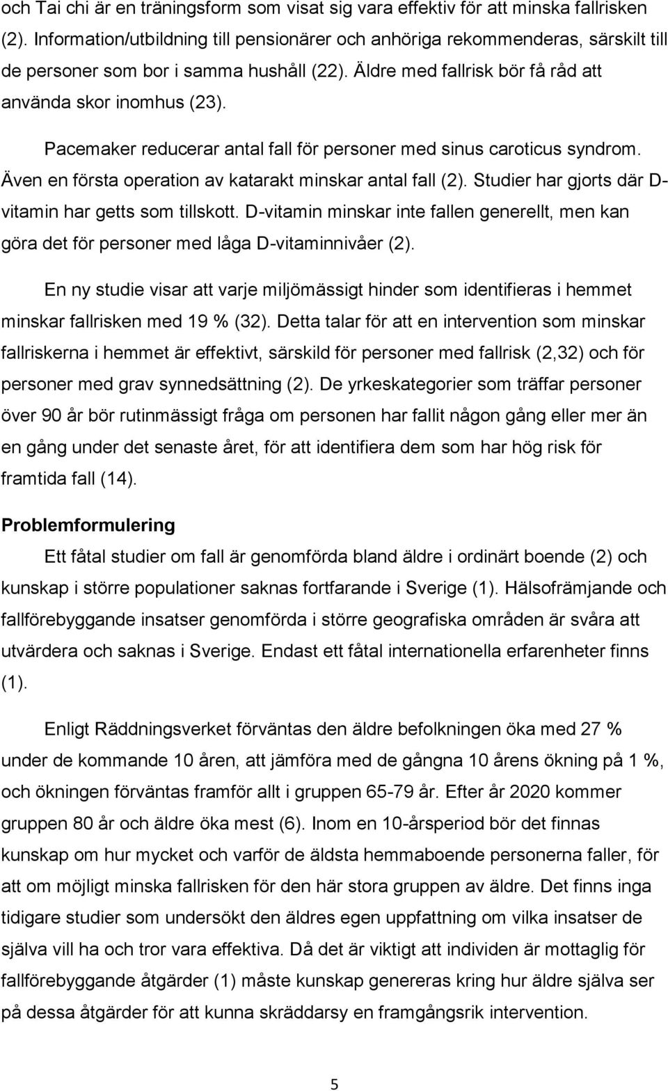 Pacemaker reducerar antal fall för personer med sinus caroticus syndrom. Även en första operation av katarakt minskar antal fall (2). Studier har gjorts där D- vitamin har getts som tillskott.