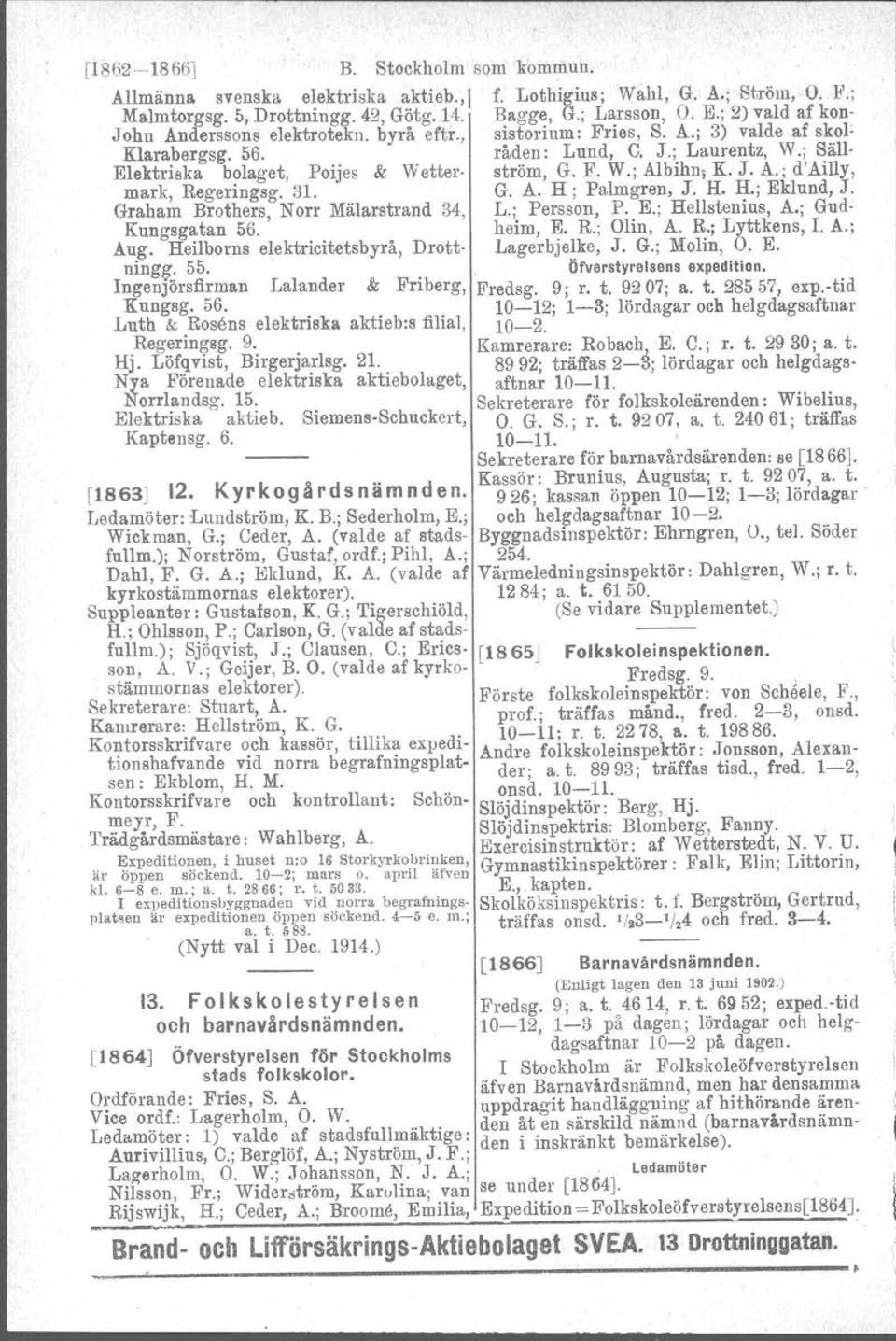 Ingenjörsfirrnan Lalander & Friberg, Kungsg.56. Luth & Rosens elektriska aktieb:s filial, Regeringsg. 9. Hj. Löfqvist, Birgerjarlsg. 21. Nya Förenade elektriska aktiebolaget, Norrlandag. 15.