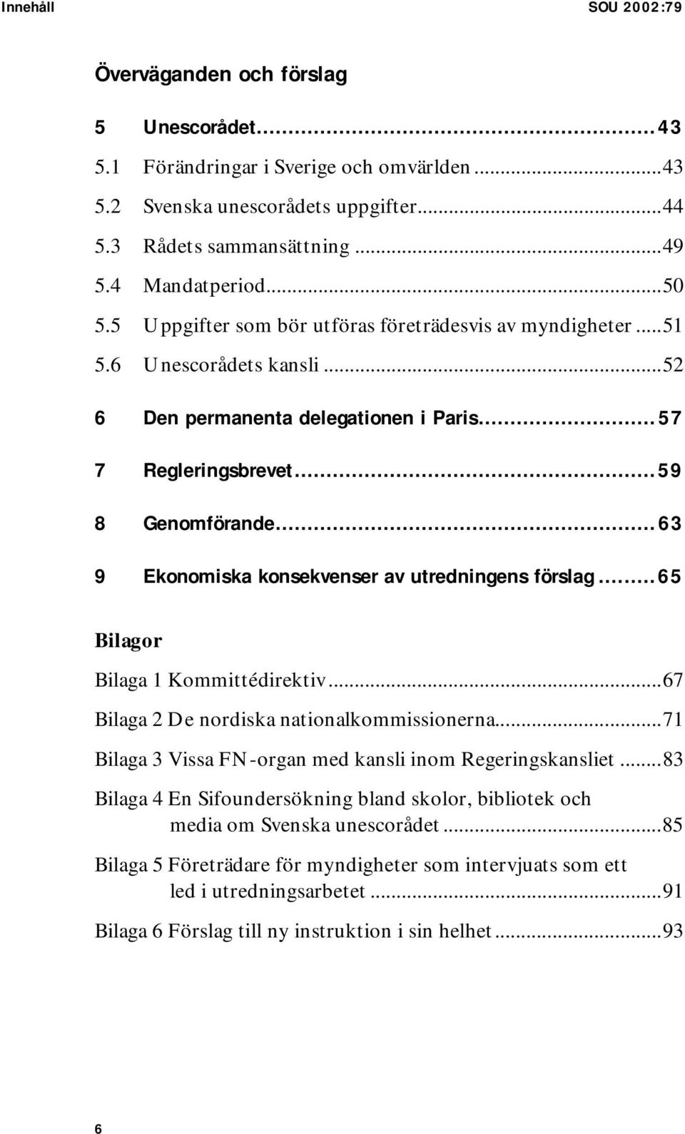..63 9 Ekonomiska konsekvenser av utredningens förslag...65 Bilagor Bilaga 1 Kommittédirektiv...67 Bilaga 2 De nordiska nationalkommissionerna.