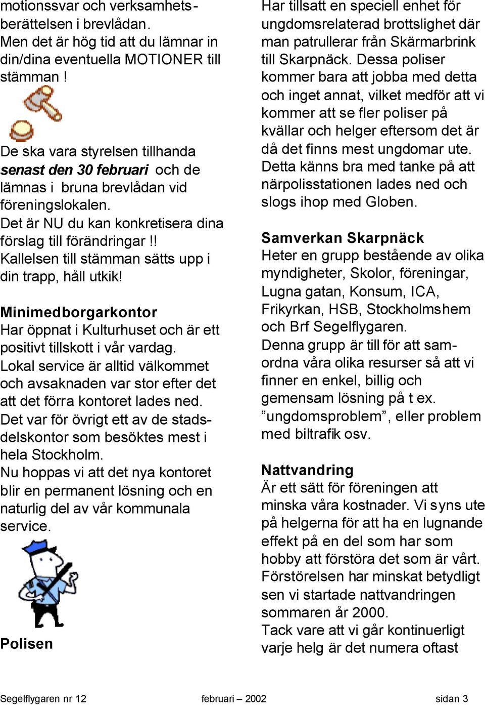 ! Kallelsen till stämman sätts upp i din trapp, håll utkik! Minimedborgarkontor Har öppnat i Kulturhuset och är ett positivt tillskott i vår vardag.