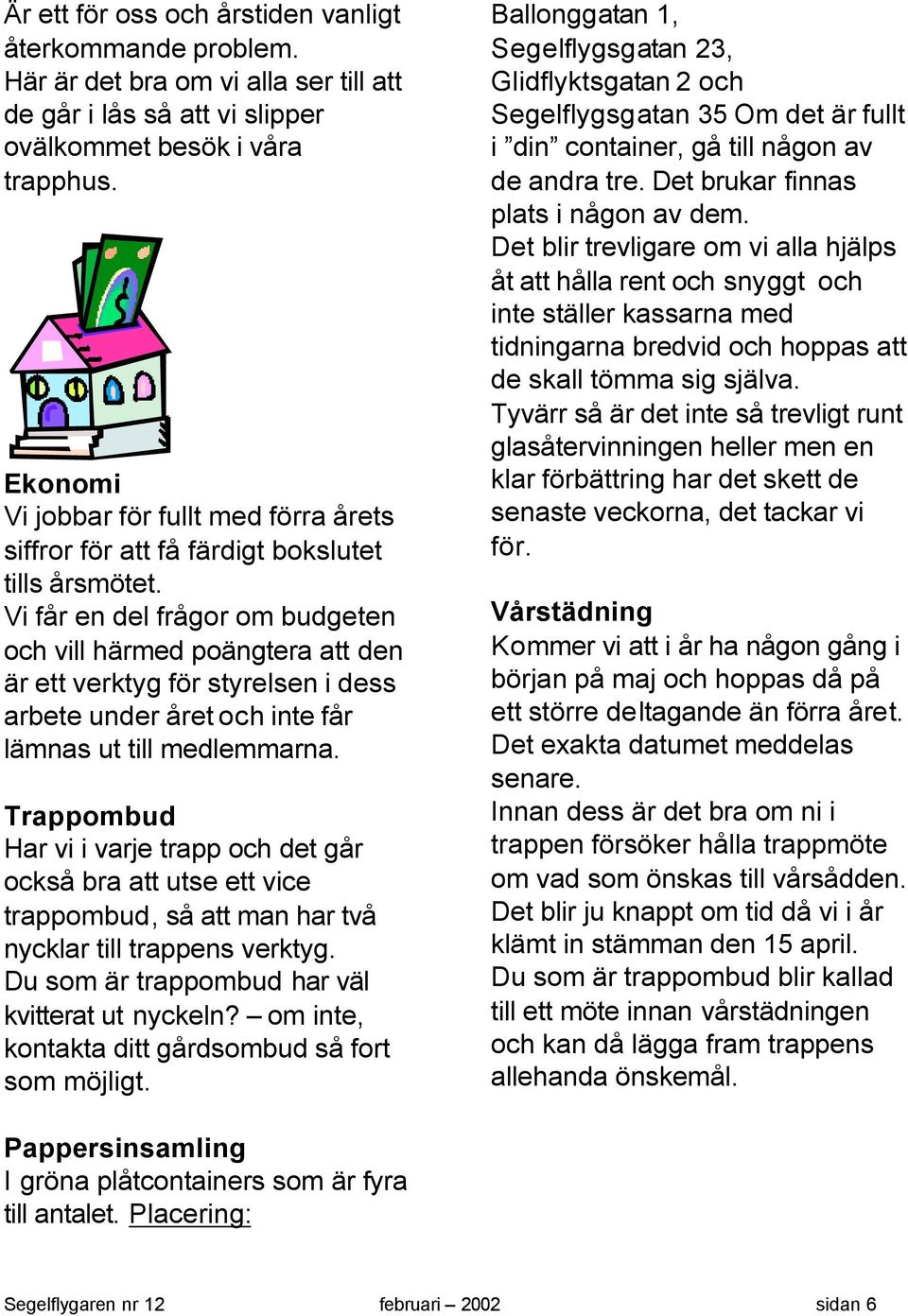 Vi får en del frågor om budgeten och vill härmed poängtera att den är ett verktyg för styrelsen i dess arbete under året och inte får lämnas ut till medlemmarna.