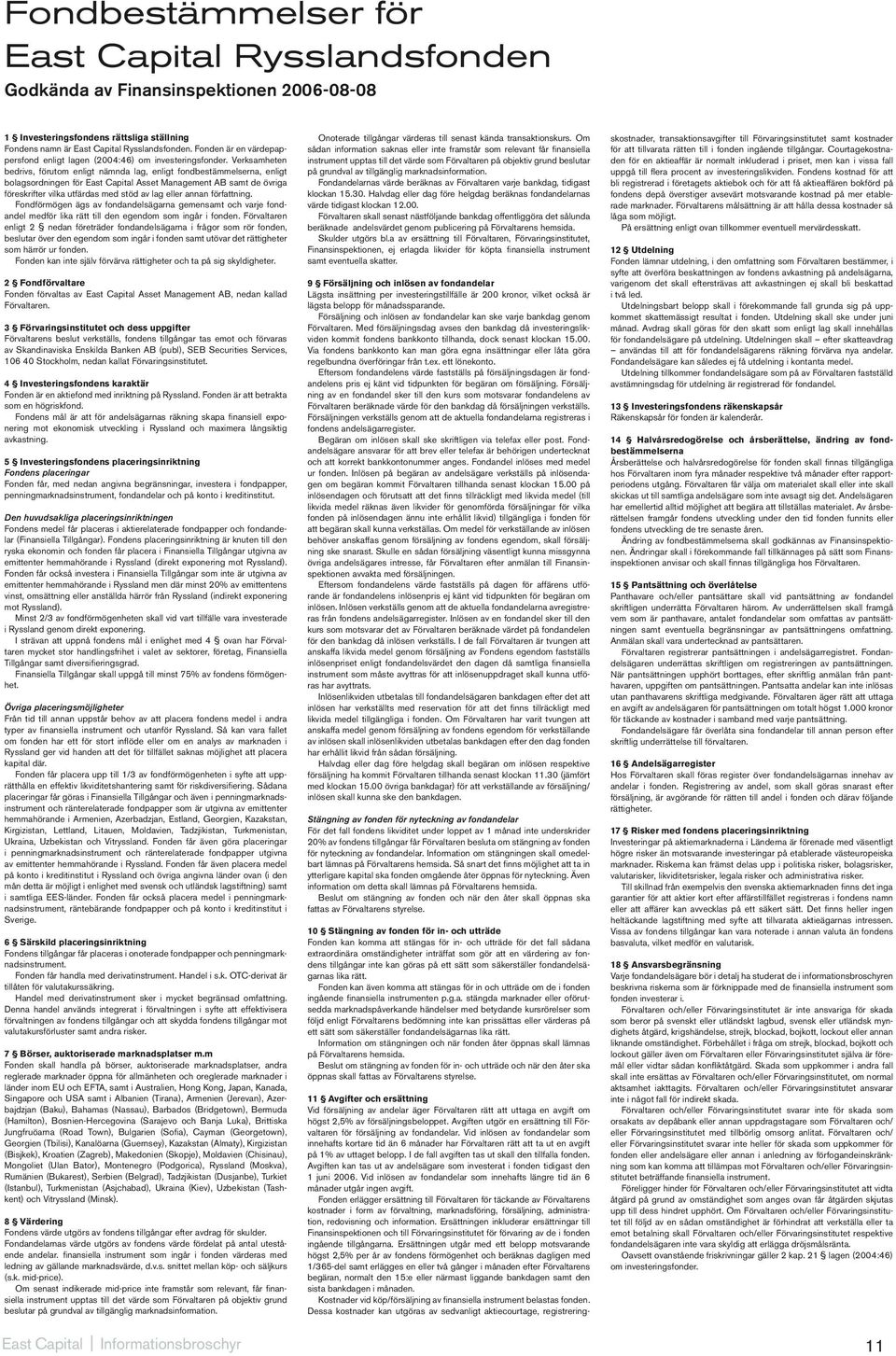 Verksamheten bedrivs, förutom enligt nämnda lag, enligt fondbestämmelserna, enligt bolagsordningen för East Capital Asset Management AB samt de övriga föreskrifter vilka utfärdas med stöd av lag