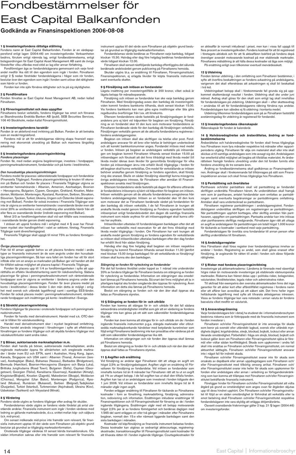 Verksamheten bedrivs, förutom enligt nämnda lag, enligt fondbestämmelserna, enligt bolagsordningen för East Capital Asset Management AB samt de övriga föreskrifter vilka utfärdas med stöd av lag
