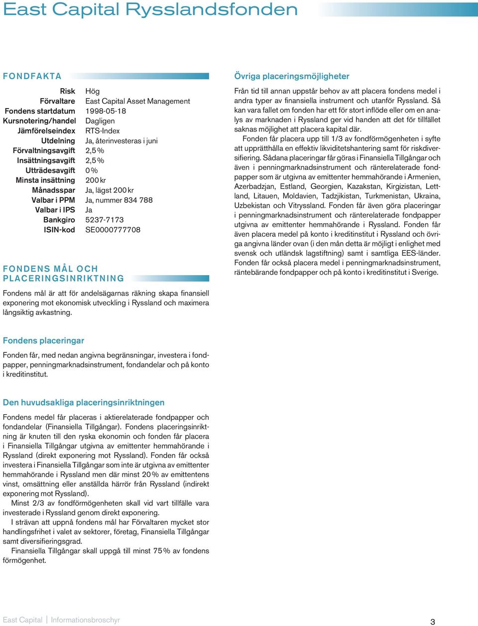 5237-7173 ISIN-kod SE0000777708 FONDENS MÅL OCH PLACERINGSINRIKTNING Fondens mål är att för andelsägarnas räkning skapa finansiell exponering mot ekonomisk utveckling i Ryssland och maximera