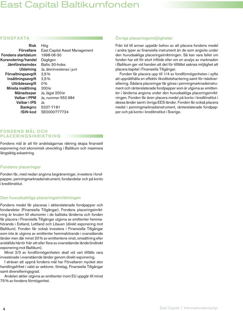 5237-7181 ISIN-kod SE0000777724 Från tid till annan uppstår behov av att placera fondens medel i andra typer av finansiella instrument än de som angivits under den huvudsakliga placeringsinriktningen.