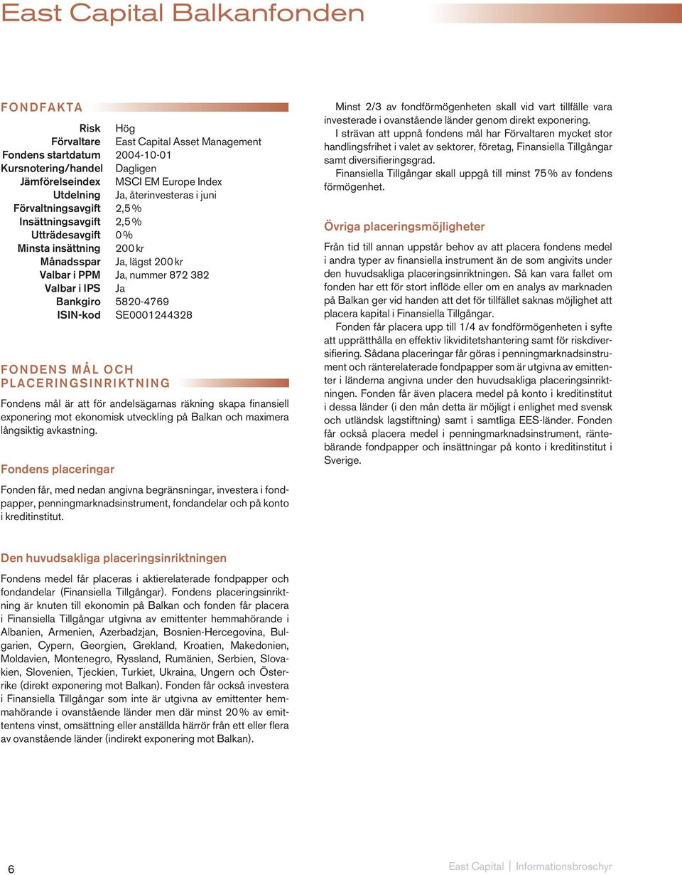 5820-4769 ISIN-kod SE0001244328 FONDENS MÅL OCH PLACERINGSINRIKTNING Fondens mål är att för andelsägarnas räkning skapa finansiell exponering mot ekonomisk utveckling på Balkan och maximera