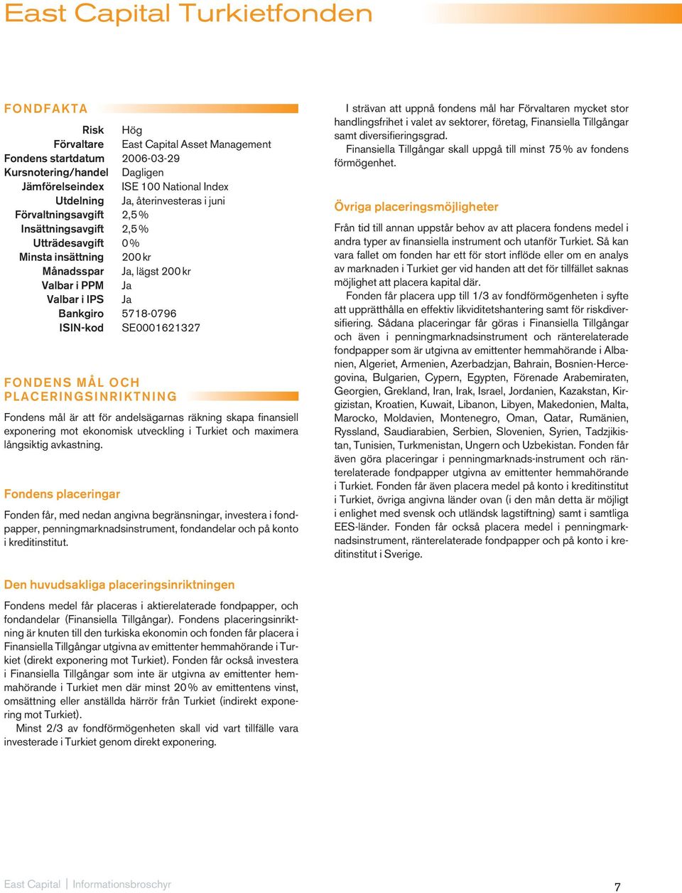 ISIN-kod SE0001621327 FONDENS MÅL OCH PLACERINGSINRIKTNING Fondens mål är att för andelsägarnas räkning skapa finansiell exponering mot ekonomisk utveckling i Turkiet och maximera långsiktig