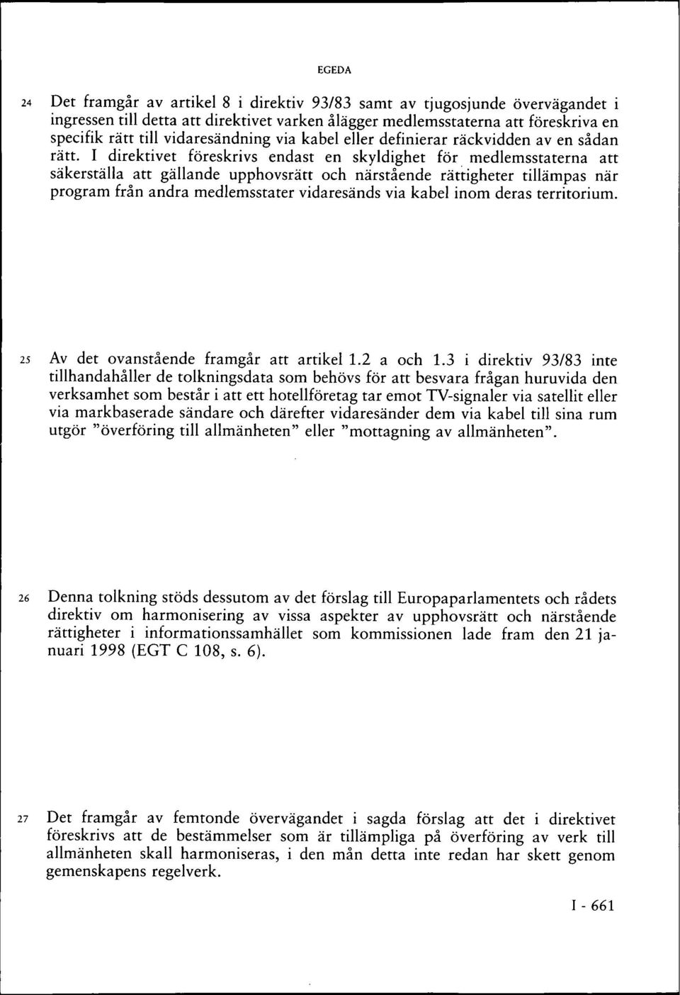 I direktivet föreskrivs endast en skyldighet för medlemsstaterna att säkerställa att gällande upphovsrätt och närstående rättigheter tillämpas när program från andra medlemsstater vidaresänds via