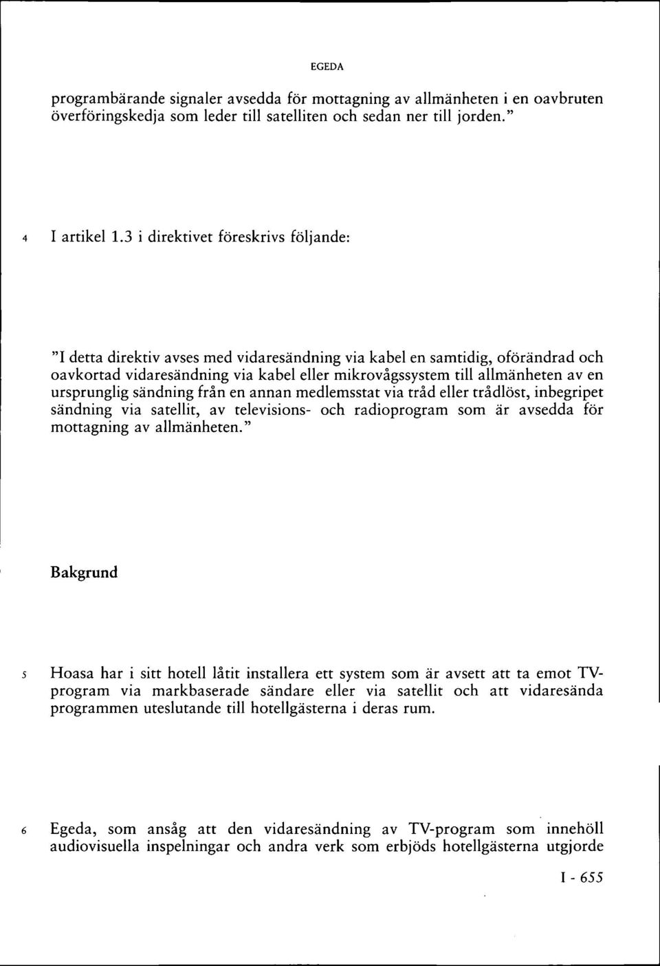 ursprunglig sändning från en annan medlemsstat via tråd eller trådlöst, inbegripet sändning via satellit, av televisions- och radioprogram som är avsedda för mottagning av allmänheten.