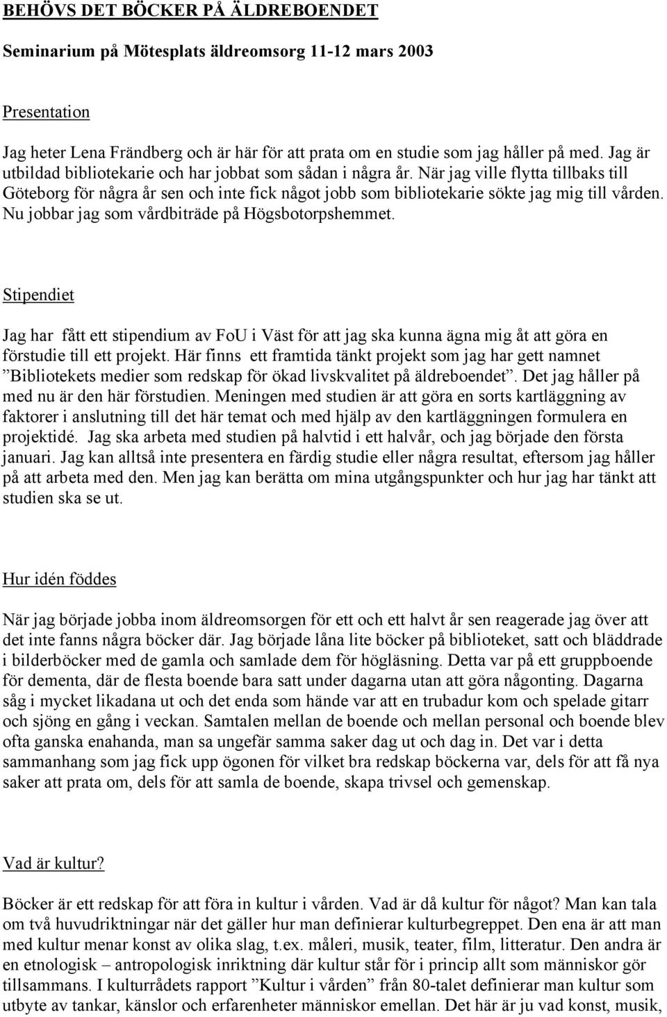 Nu jobbar jag som vårdbiträde på Högsbotorpshemmet. Stipendiet Jag har fått ett stipendium av FoU i Väst för att jag ska kunna ägna mig åt att göra en förstudie till ett projekt.