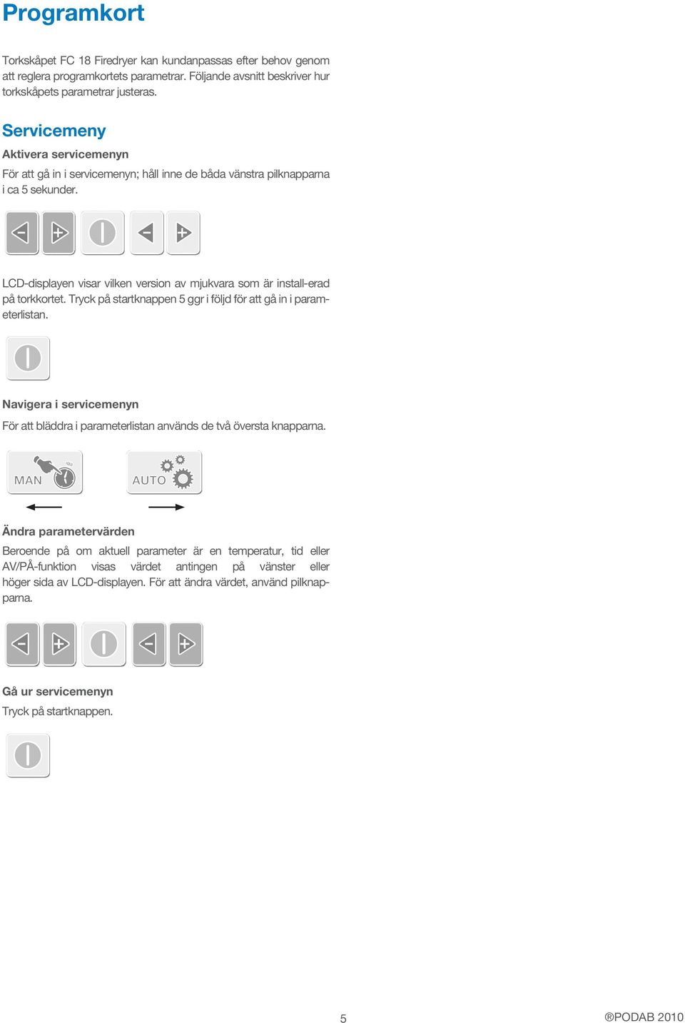 LCD-displayen visar vilken version av mjukvara som är install-erad på torkkortet. Tryck på startknappen 5 ggr i följd för att gå in i parameterlistan.