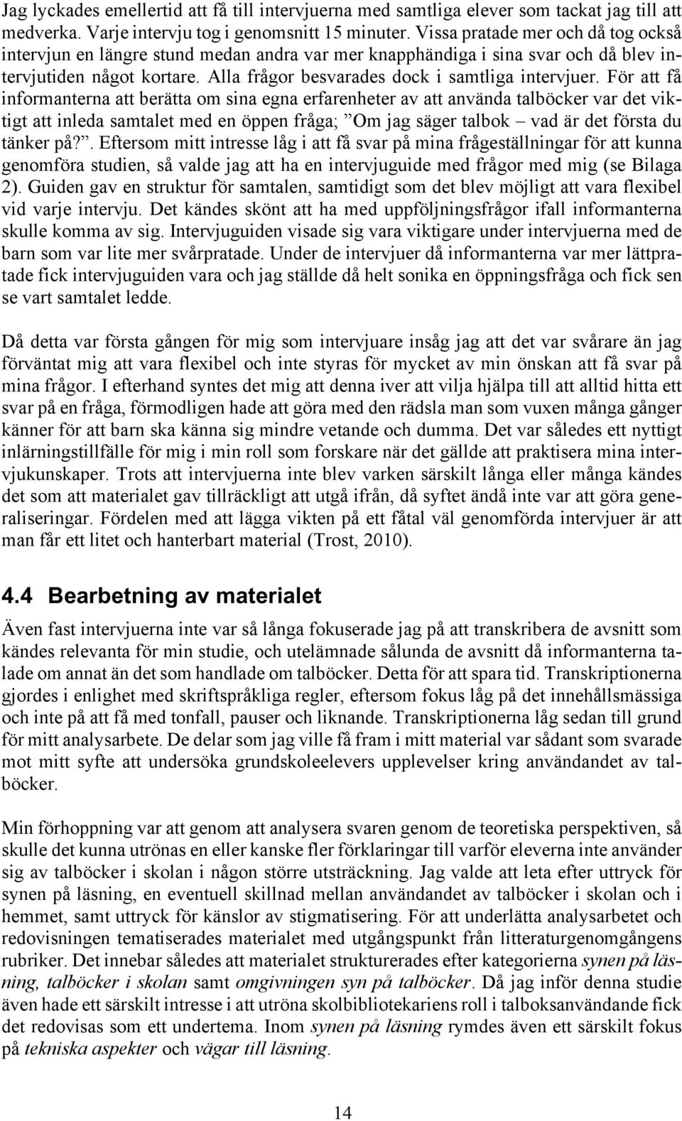 För att få informanterna att berätta om sina egna erfarenheter av att använda talböcker var det viktigt att inleda samtalet med en öppen fråga; Om jag säger talbok vad är det första du tänker på?