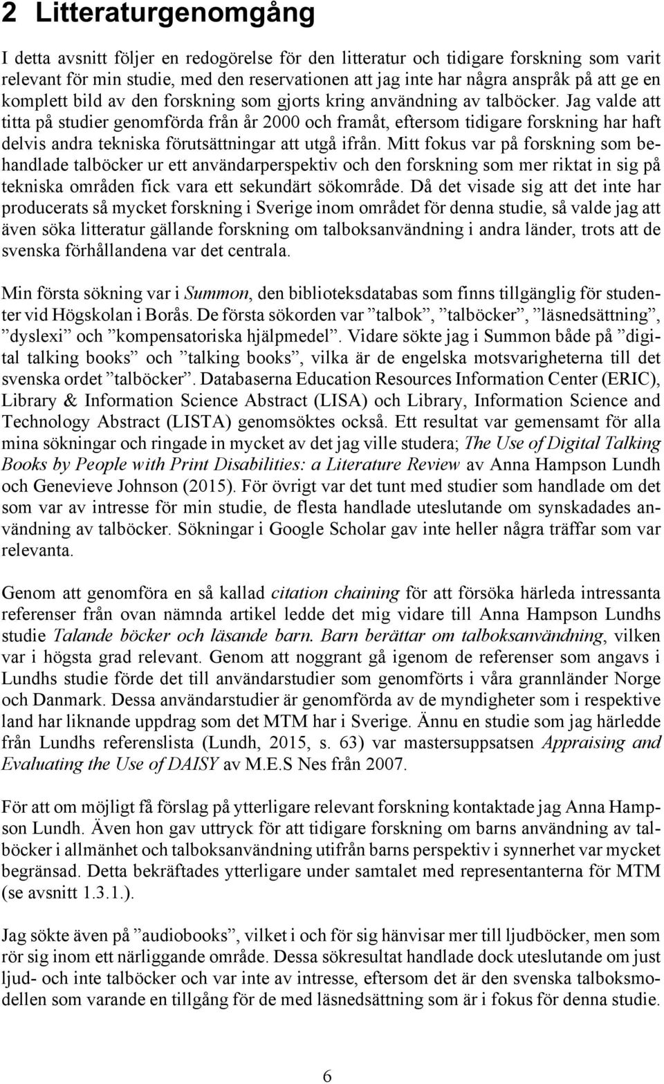 Jag valde att titta på studier genomförda från år 2000 och framåt, eftersom tidigare forskning har haft delvis andra tekniska förutsättningar att utgå ifrån.